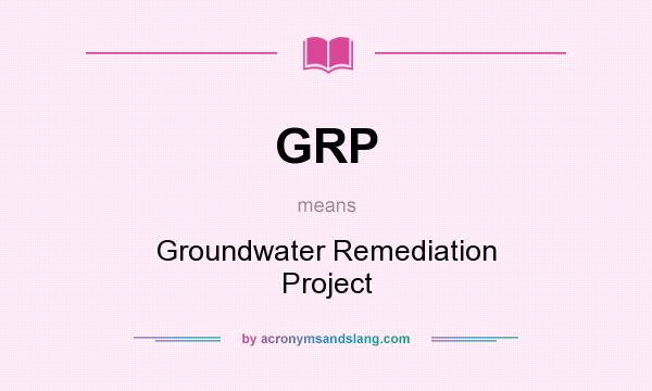 What does GRP mean? It stands for Groundwater Remediation Project