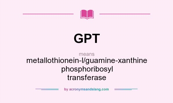 What does GPT mean? It stands for metallothionein-l/guamine-xanthine phosphoribosyl transferase