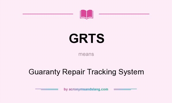 What does GRTS mean? It stands for Guaranty Repair Tracking System