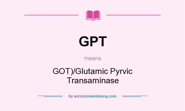 What does GPT mean? It stands for GOT)/Glutamic Pyrvic Transaminase