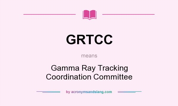 What does GRTCC mean? It stands for Gamma Ray Tracking Coordination Committee