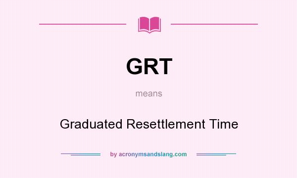 What does GRT mean? It stands for Graduated Resettlement Time