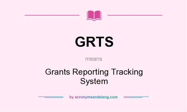 What does GRTS mean? It stands for Grants Reporting Tracking System