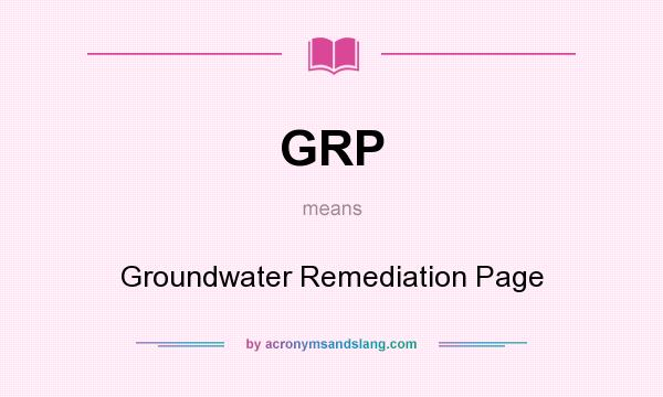 What does GRP mean? It stands for Groundwater Remediation Page