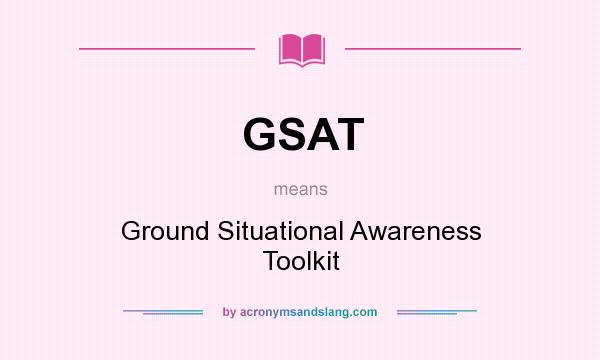 What does GSAT mean? It stands for Ground Situational Awareness Toolkit