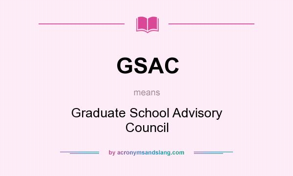 What does GSAC mean? It stands for Graduate School Advisory Council