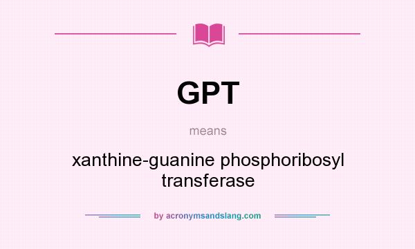 What does GPT mean? It stands for xanthine-guanine phosphoribosyl transferase