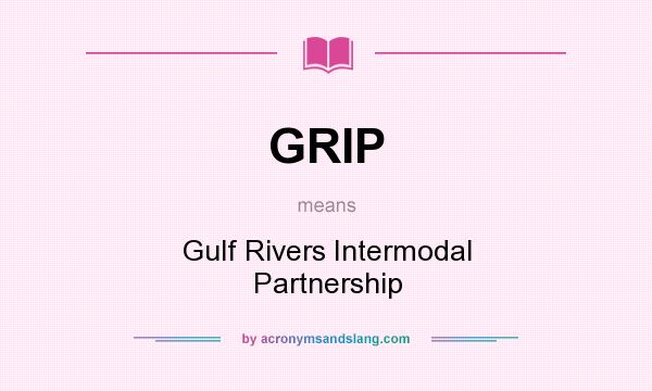 What does GRIP mean? It stands for Gulf Rivers Intermodal Partnership