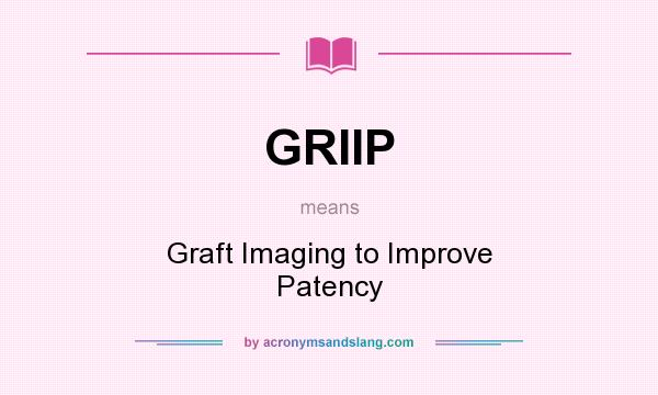 What does GRIIP mean? It stands for Graft Imaging to Improve Patency