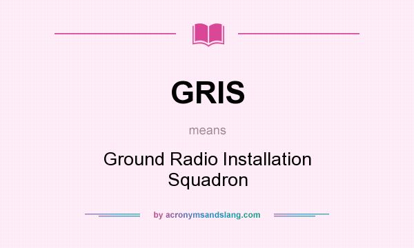 What does GRIS mean? It stands for Ground Radio Installation Squadron