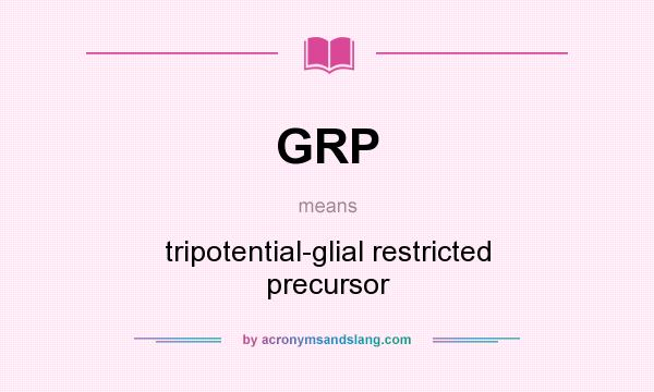 What does GRP mean? It stands for tripotential-glial restricted precursor