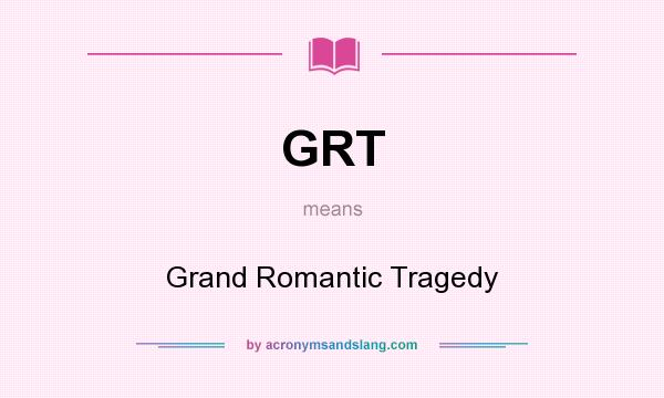 What does GRT mean? It stands for Grand Romantic Tragedy
