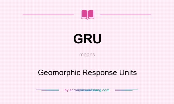 What does GRU mean? It stands for Geomorphic Response Units