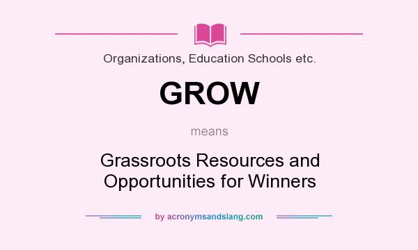 What does GROW mean? It stands for Grassroots Resources and Opportunities for Winners