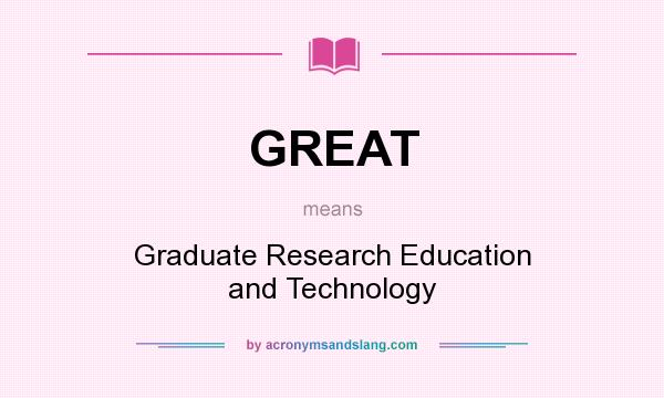 What does GREAT mean? It stands for Graduate Research Education and Technology