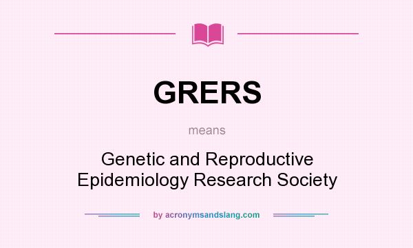 What does GRERS mean? It stands for Genetic and Reproductive Epidemiology Research Society