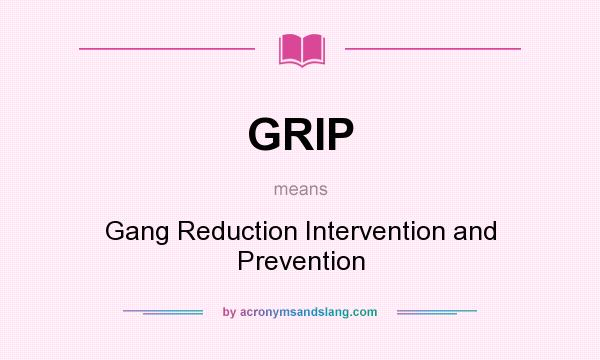 What does GRIP mean? It stands for Gang Reduction Intervention and Prevention