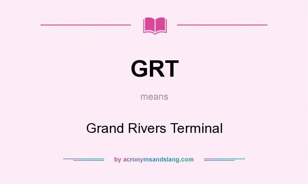 What does GRT mean? It stands for Grand Rivers Terminal