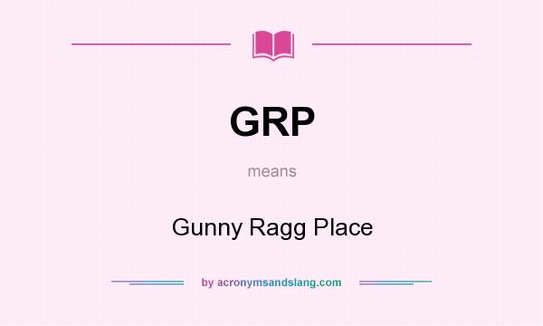 What does GRP mean? It stands for Gunny Ragg Place