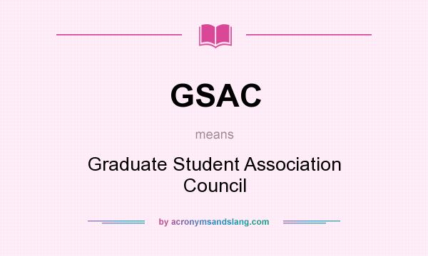 What does GSAC mean? It stands for Graduate Student Association Council