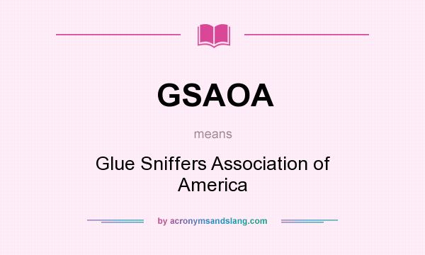 What does GSAOA mean? It stands for Glue Sniffers Association of America