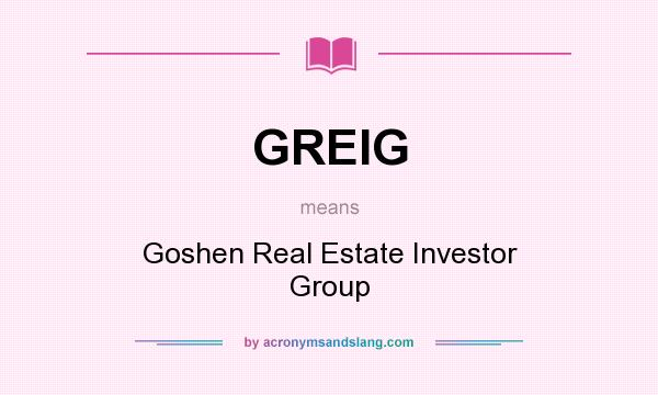 What does GREIG mean? It stands for Goshen Real Estate Investor Group