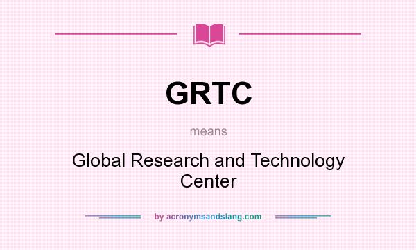 What does GRTC mean? It stands for Global Research and Technology Center