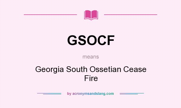 What does GSOCF mean? It stands for Georgia South Ossetian Cease Fire