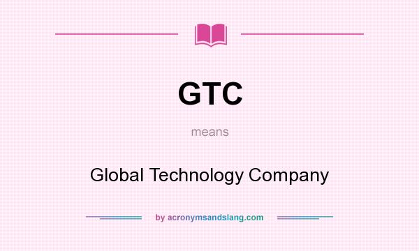 What does GTC mean? It stands for Global Technology Company