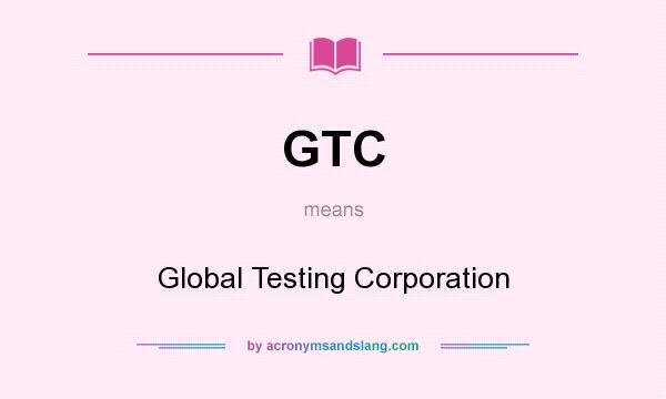 What does GTC mean? It stands for Global Testing Corporation