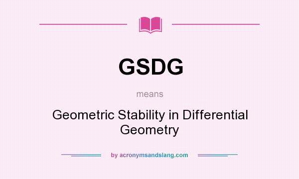 What does GSDG mean? It stands for Geometric Stability in Differential Geometry
