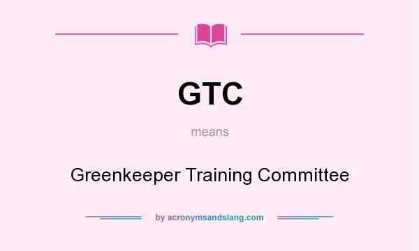 What does GTC mean? It stands for Greenkeeper Training Committee