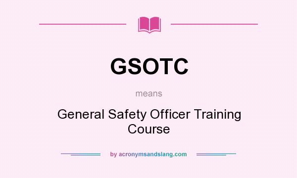 What does GSOTC mean? It stands for General Safety Officer Training Course