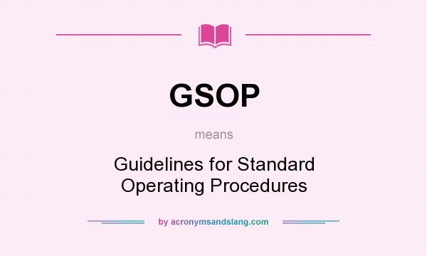 What does GSOP mean? It stands for Guidelines for Standard Operating Procedures