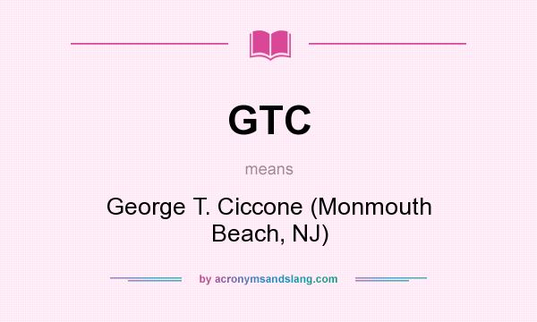 What does GTC mean? It stands for George T. Ciccone (Monmouth Beach, NJ)