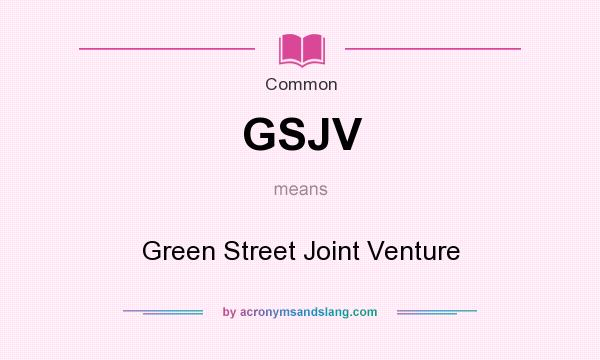 What does GSJV mean? It stands for Green Street Joint Venture