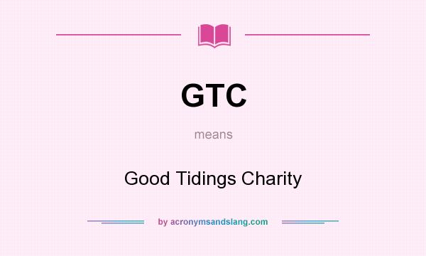 What does GTC mean? It stands for Good Tidings Charity