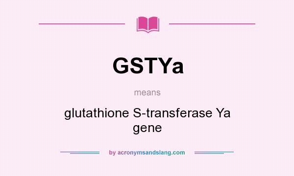What does GSTYa mean? It stands for glutathione S-transferase Ya gene