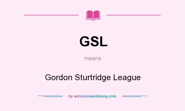 What does GSL mean? It stands for Gordon Sturtridge League