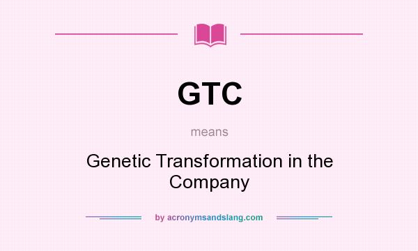 What does GTC mean? It stands for Genetic Transformation in the Company