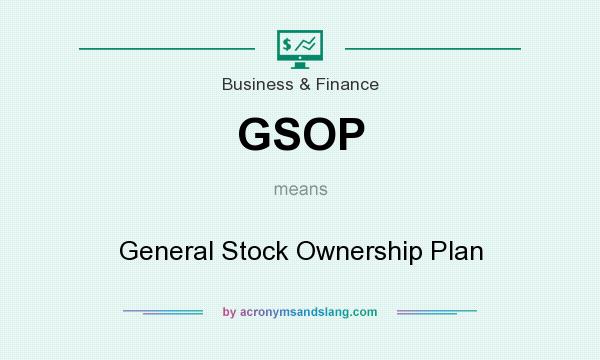 What does GSOP mean? It stands for General Stock Ownership Plan