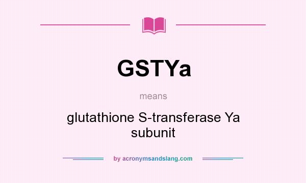 What does GSTYa mean? It stands for glutathione S-transferase Ya subunit