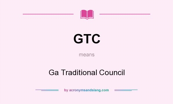 What does GTC mean? It stands for Ga Traditional Council