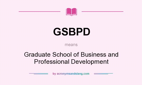 What does GSBPD mean? It stands for Graduate School of Business and Professional Development