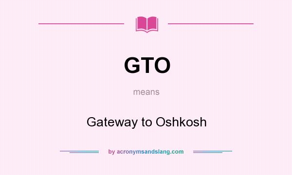 What does GTO mean? It stands for Gateway to Oshkosh