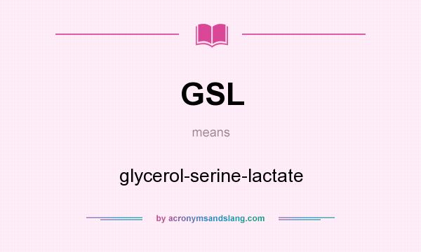 What does GSL mean? It stands for glycerol-serine-lactate