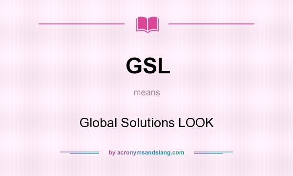 What does GSL mean? It stands for Global Solutions LOOK