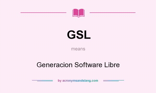 What does GSL mean? It stands for Generacion Software Libre