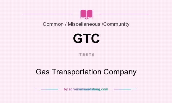What does GTC mean? It stands for Gas Transportation Company