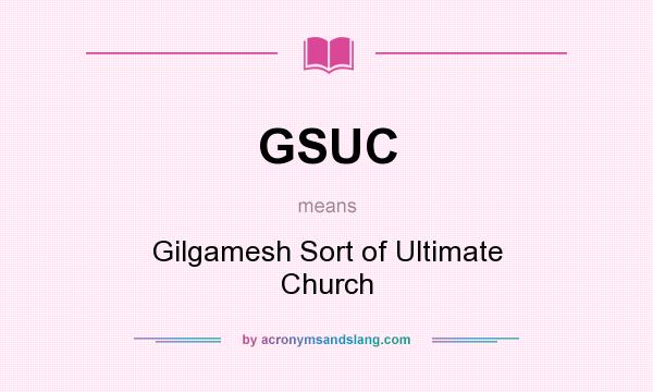 What does GSUC mean? It stands for Gilgamesh Sort of Ultimate Church